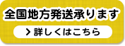 全国地方発送承ります 詳しくはこちら